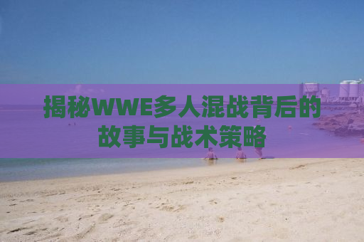 揭秘WWE多人混战背后的故事与战术策略