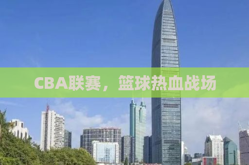 CBA联赛，篮球热血战场