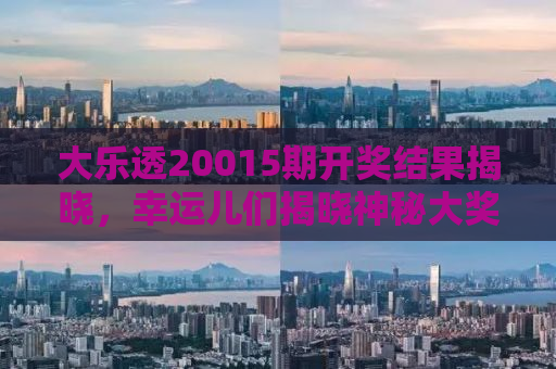 大乐透20015期开奖结果揭晓，幸运儿们揭晓神秘大奖！