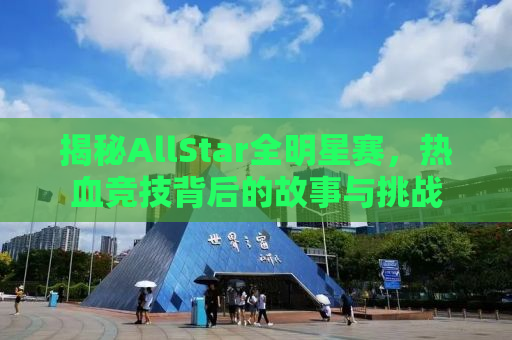 揭秘AllStar全明星赛，热血竞技背后的故事与挑战